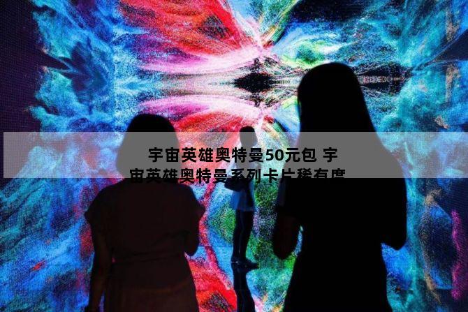 宇宙英雄奥特曼50元包 宇宙英雄奥特曼系列卡片稀有度
